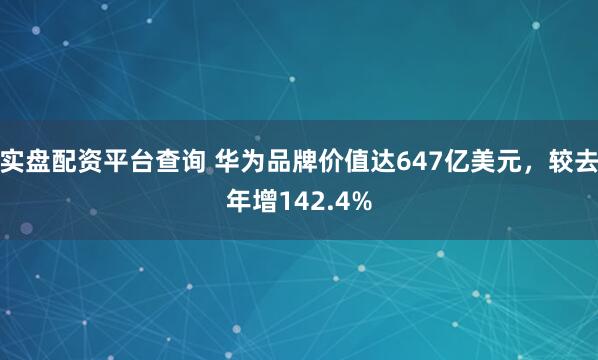 实盘配资平台查询 华为品牌价值达647亿美元，较去年增142.4%
