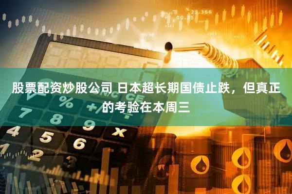 股票配资炒股公司 日本超长期国债止跌，但真正的考验在本周三