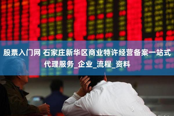 股票入门网 石家庄新华区商业特许经营备案一站式代理服务_企业_流程_资料