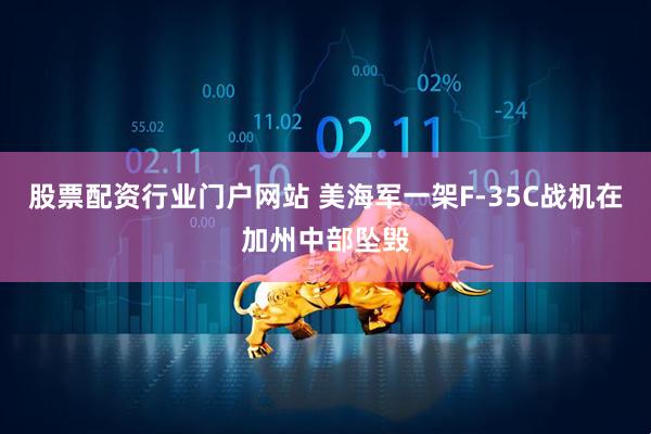 股票配资行业门户网站 美海军一架F-35C战机在加州中部坠毁
