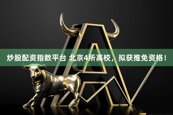 炒股配资指数平台 北京4所高校，拟获推免资格！