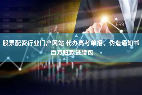 股票配资行业门户网站 代办高考单招、伪造通知书 百万赃款进腰包
