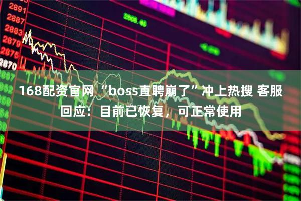 168配资官网 “boss直聘崩了”冲上热搜 客服回应：目前已恢复，可正常使用