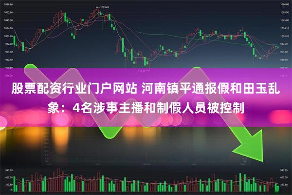 股票配资行业门户网站 河南镇平通报假和田玉乱象：4名涉事主播和制假人员被控制
