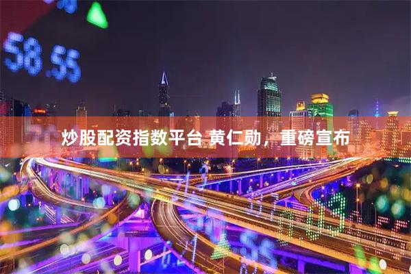 炒股配资指数平台 黄仁勋，重磅宣布
