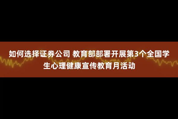 如何选择证券公司 教育部部署开展第3个全国学生心理健康宣传教育月活动