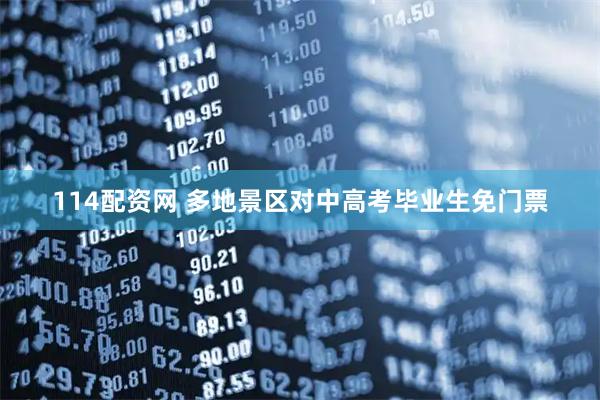 114配资网 多地景区对中高考毕业生免门票