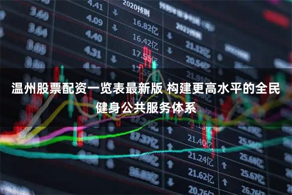 温州股票配资一览表最新版 构建更高水平的全民健身公共服务体系