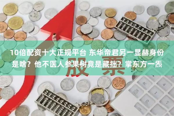 10倍配资十大正规平台 东华帝君另一显赫身份是啥？他不医人参果树竟是藏拙？掌东方一炁