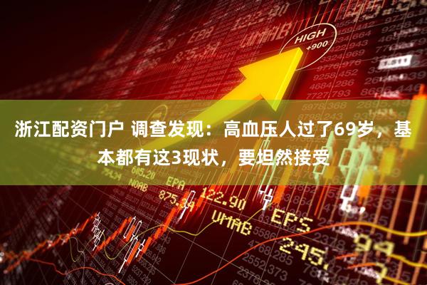 浙江配资门户 调查发现：高血压人过了69岁，基本都有这3现状，要坦然接受