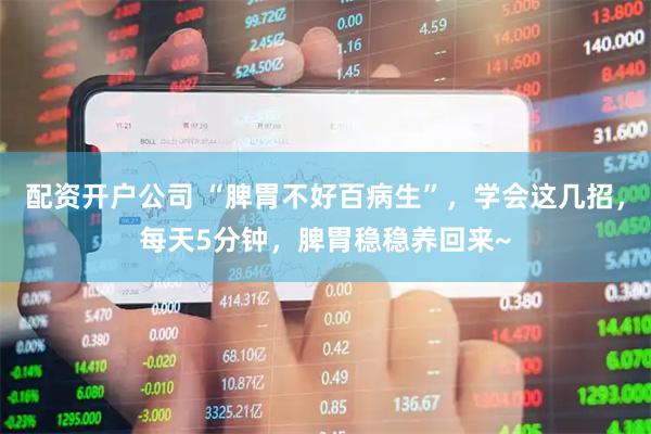 配资开户公司 “脾胃不好百病生”，学会这几招，每天5分钟，脾胃稳稳养回来~